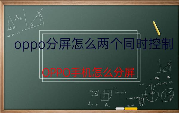 oppo分屏怎么两个同时控制 OPPO手机怎么分屏？